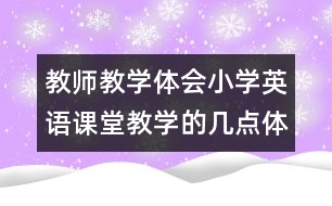 教師教學(xué)體會：小學(xué)英語課堂教學(xué)的幾點體會