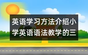 英語(yǔ)學(xué)習(xí)方法介紹：小學(xué)英語(yǔ)語(yǔ)法教學(xué)的三個(gè)原則