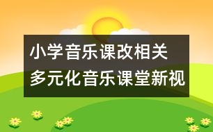 小學(xué)音樂課改相關(guān)  多元化音樂課堂新視角