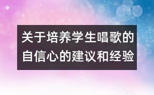 關于培養(yǎng)學生唱歌的自信心的建議和經驗