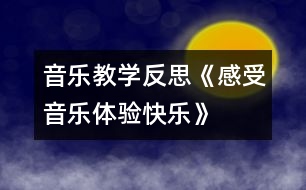 音樂教學(xué)反思《感受音樂體驗(yàn)快樂》