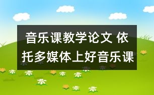  音樂課教學(xué)論文 依托多媒體上好音樂課