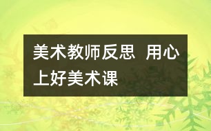 美術(shù)教師反思  用心上好美術(shù)課