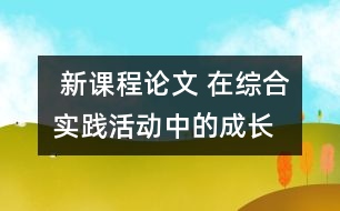  新課程論文 在綜合實(shí)踐活動(dòng)中的“成長(zhǎng)”