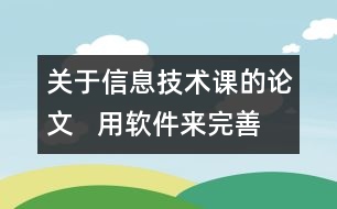 關(guān)于信息技術(shù)課的論文   用軟件來(lái)完善我們的信息技術(shù)課