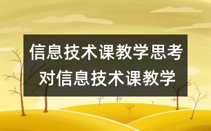 信息技術(shù)課教學(xué)思考  對(duì)信息技術(shù)課教學(xué)的粗淺思考