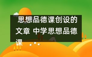  思想品德課創(chuàng)設(shè)的文章 中學(xué)思想品德課教學(xué)情境創(chuàng)設(shè)的幾點(diǎn)看法