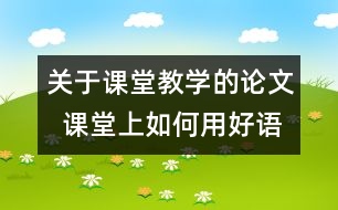 關(guān)于課堂教學(xué)的論文  課堂上如何用好語體藝術(shù)