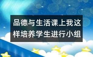 品德與生活課上我這樣培養(yǎng)學(xué)生進(jìn)行小組討論