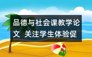 品德與社會課教學(xué)論文  關(guān)注學(xué)生體驗促進(jìn)有效學(xué)習(xí)