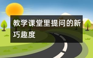 教學(xué)課堂里提問的新、巧、趣、度