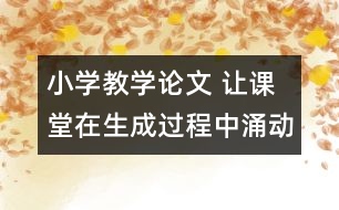 小學(xué)教學(xué)論文 讓課堂在生成過程中涌動(dòng)生命的活力