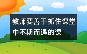 教師要善于抓住課堂中“不期而遇”的課程資源