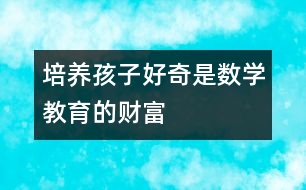 培養(yǎng)孩子好奇是數(shù)學(xué)教育的財富