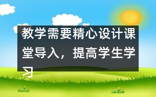 教學(xué)需要精心設(shè)計(jì)課堂導(dǎo)入，提高學(xué)生學(xué)習(xí)興趣