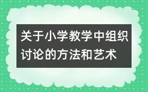 關(guān)于小學教學中組織討論的方法和藝術(shù)