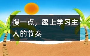 慢一點(diǎn)，跟上學(xué)習(xí)主人的節(jié)奏