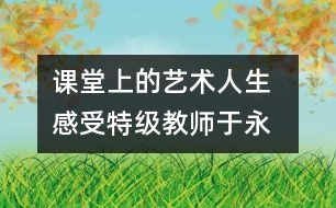 課堂上的“藝術(shù)人生  感受特級教師于永正的教學(xué)經(jīng)驗