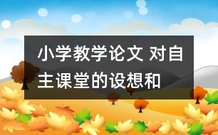 小學(xué)教學(xué)論文 對“自主課堂”的設(shè)想和實(shí)踐