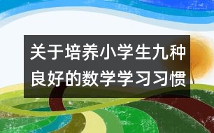 關(guān)于培養(yǎng)小學(xué)生九種良好的數(shù)學(xué)學(xué)習(xí)習(xí)慣的方法