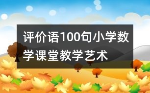 評價語100句—小學(xué)數(shù)學(xué)課堂教學(xué)藝術(shù)