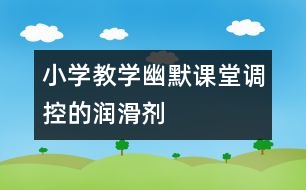 小學(xué)教學(xué)幽默：課堂調(diào)控的“潤(rùn)滑劑”