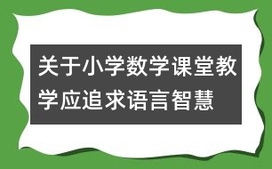 關(guān)于小學(xué)數(shù)學(xué)課堂教學(xué)應(yīng)追求語(yǔ)言智慧