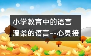 小學(xué)教育中的語言 溫柔的語言--心靈接近的紐帶