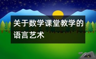 關(guān)于數(shù)學(xué)課堂教學(xué)的語言藝術(shù)