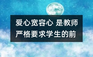 愛(ài)心、寬容心 是教師嚴(yán)格要求學(xué)生的前提