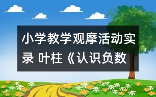 小學(xué)教學(xué)觀摩活動實錄 葉柱《認(rèn)識負(fù)數(shù)》課堂實錄