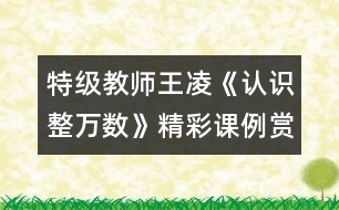 特級(jí)教師王凌《認(rèn)識(shí)整萬(wàn)數(shù)》精彩課例賞析