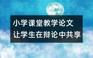 小學課堂教學論文 讓學生在辯論中共享