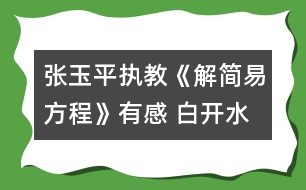 張玉平執(zhí)教《解簡(jiǎn)易方程》有感 白開(kāi)水可以變成茅臺(tái)酒！