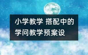 小學(xué)教學(xué) “搭配中的學(xué)問”教學(xué)預(yù)案設(shè)計(jì)