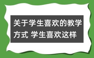 關(guān)于學(xué)生喜歡的教學(xué)方式 學(xué)生喜歡這樣的數(shù)學(xué)教學(xué)