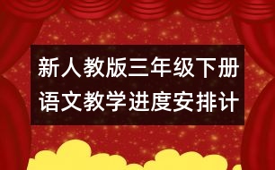 新人教版三年級(jí)下冊(cè)語文教學(xué)進(jìn)度安排計(jì)劃表