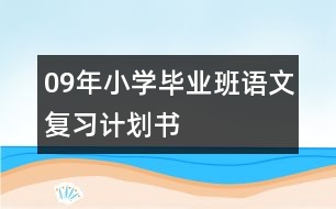 09年小學(xué)畢業(yè)班語(yǔ)文復(fù)習(xí)計(jì)劃書(shū)