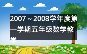 2007～2008學(xué)年度第一學(xué)期五年級數(shù)學(xué)教學(xué)進度計劃表