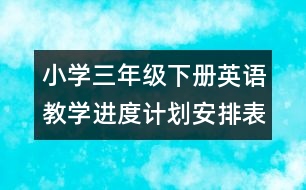 小學(xué)三年級下冊英語教學(xué)進(jìn)度計劃安排表