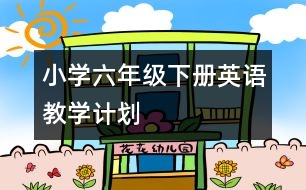 小學(xué)六年級(jí)下冊(cè)英語教學(xué)計(jì)劃