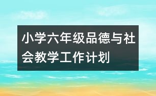 小學(xué)六年級品德與社會教學(xué)工作計(jì)劃