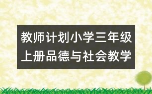 教師計(jì)劃：小學(xué)三年級(jí)上冊(cè)品德與社會(huì)教學(xué)計(jì)劃