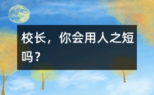 校長，你會用人之“短”嗎？