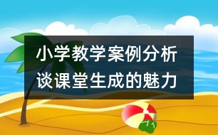 小學(xué)教學(xué)案例分析 談?wù)n堂生成的魅力