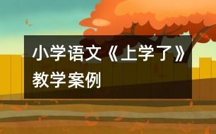 小學(xué)語(yǔ)文《上學(xué)了》教學(xué)案例