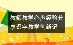 教師教學心聲、經驗分享：識字教學創(chuàng)新記