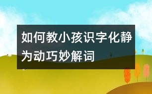 如何教小孩識字：化靜為動巧妙解詞