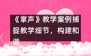 《掌聲》教學(xué)案例：捕捉教學(xué)細(xì)節(jié)，構(gòu)建和諧課堂