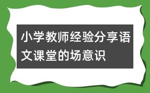 小學(xué)教師經(jīng)驗(yàn)分享：語(yǔ)文課堂的“場(chǎng)”意識(shí)